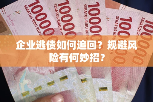 北京企业逃债如何追回？规避风险有何妙招？