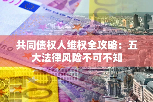 北京共同债权人维权全攻略：五大法律风险不可不知