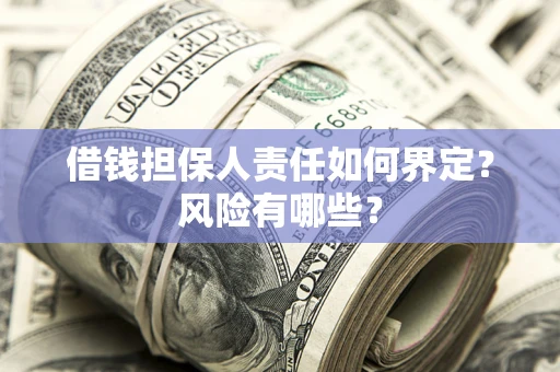 北京借钱担保人责任如何界定?风险有哪些? 北京借钱担保人责任如何界定?风险有哪些?