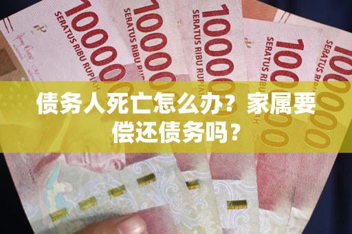 北京债务人死亡怎么办？家属要偿还债务吗？