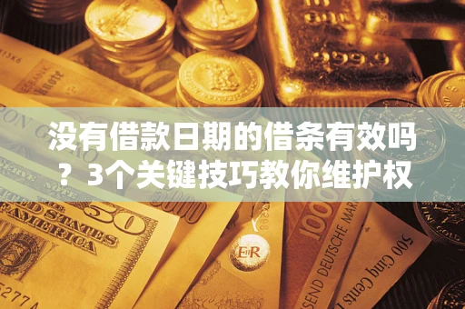 北京没有借款日期的借条有效吗？3个关键技巧教你维护权益