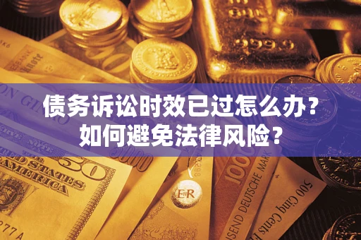 北京债务诉讼时效已过怎么办？如何避免法律风险？