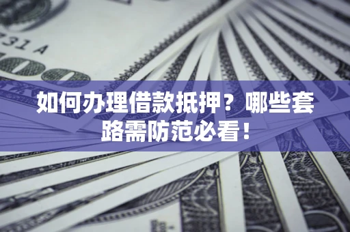 北京如何办理借款抵押？哪些套路需防范必看！