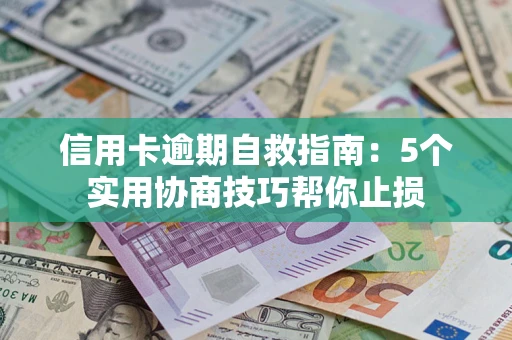 北京信用卡逾期自救指南：5个实用协商技巧帮你止损