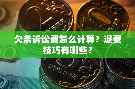 北京欠条诉讼费怎么计算？退费技巧有哪些？