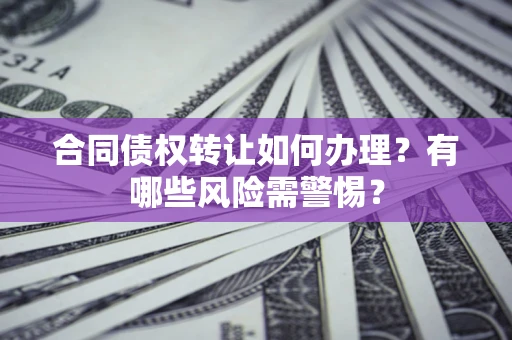 北京合同债权转让如何办理？有哪些风险需警惕？