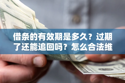 北京借条的有效期是多久？过期了还能追回吗？怎么合法维权？