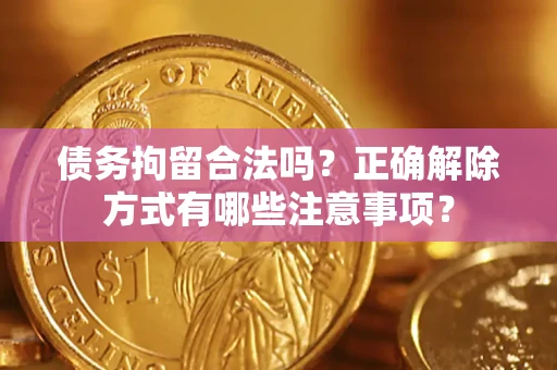 北京债务拘留合法吗？正确解除方式有哪些注意事项？