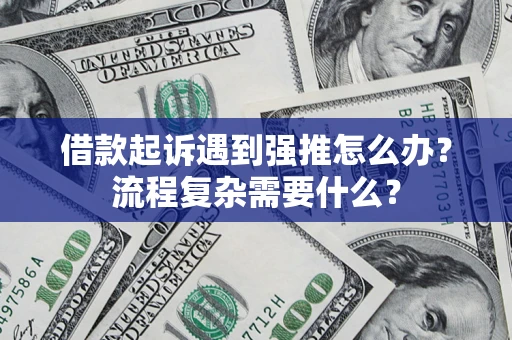 北京借款起诉遇到强推怎么办？流程复杂需要什么？