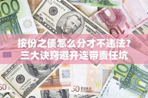 北京按份之债怎么分才不违法？三大诀窍避开连带责任坑