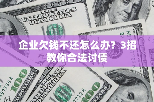 北京企业欠钱不还怎么办？3招教你合法讨债