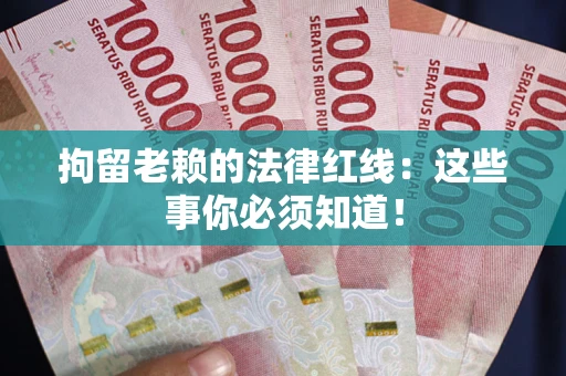 北京拘留老赖的法律红线：这些事你必须知道！