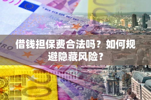 北京借钱担保费合法吗？如何规避隐藏风险？