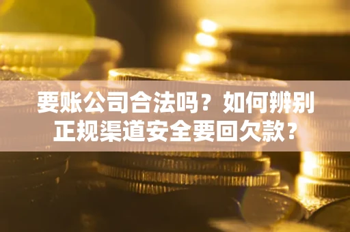 北京要账公司合法吗？如何辨别正规渠道安全要回欠款？
