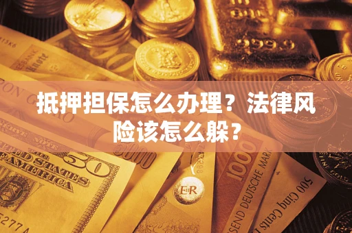北京抵押担保怎么办理？法律风险该怎么躲？