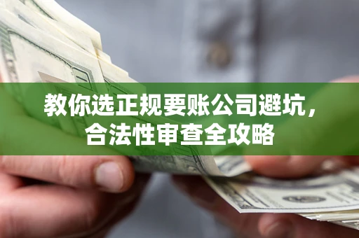 北京教你选正规要账公司避坑，合法性审查全攻略