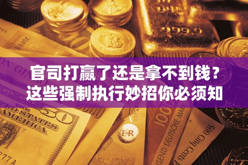 北京官司打赢了还是拿不到钱？这些强制执行妙招你必须知道