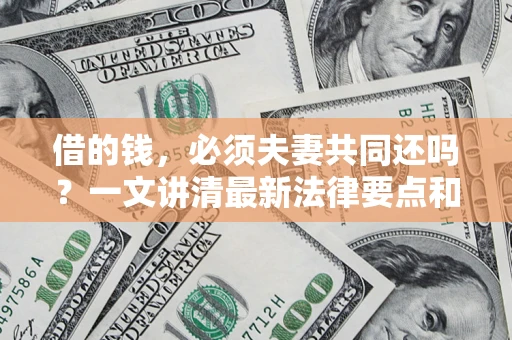 北京借的钱，必须夫妻共同还吗？一文讲清最新法律要点和避坑指南