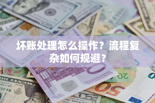 北京坏账处理怎么操作？流程复杂如何规避？