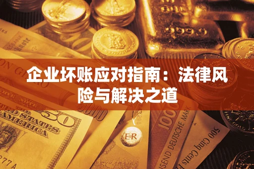 北京企业坏账应对指南：法律风险与解决之道