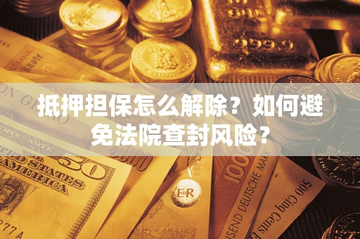 北京抵押担保怎么解除？如何避免法院查封风险？