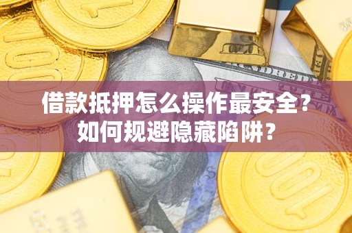 北京借款抵押怎么操作最安全？如何规避隐藏陷阱？