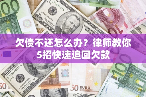 北京欠债不还怎么办？律师教你5招快速追回欠款