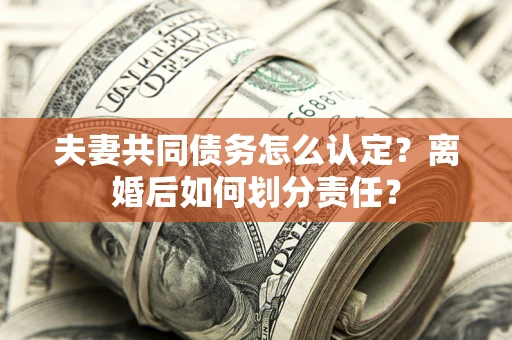 北京夫妻共同债务怎么认定？离婚后如何划分责任？