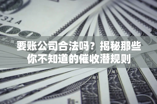 北京要账公司合法吗？揭秘那些你不知道的催收潜规则