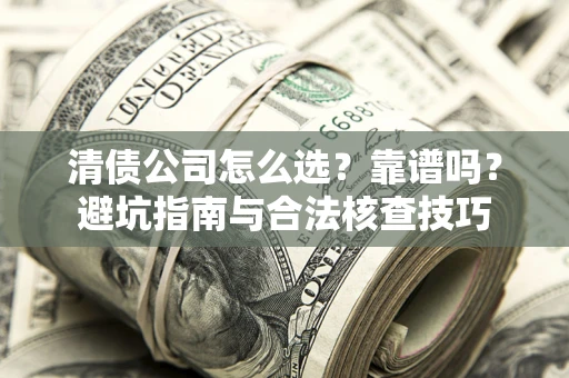 北京清债公司怎么选？靠谱吗？避坑指南与合法核查技巧