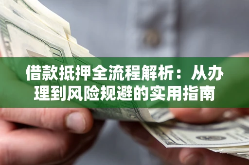 北京借款抵押全流程解析：从办理到风险规避的实用指南