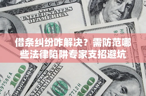 北京借条纠纷咋解决？需防范哪些法律陷阱专家支招避坑