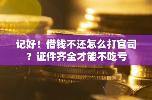 北京记好！借钱不还怎么打官司？证件齐全才能不吃亏