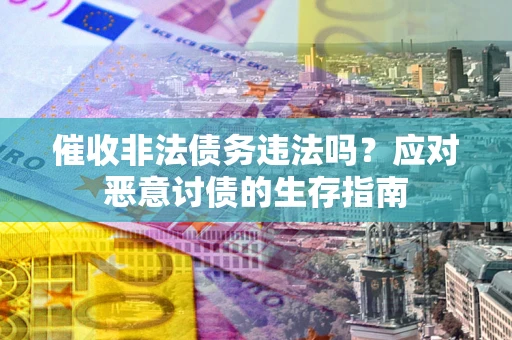 北京催收非法债务违法吗？应对恶意讨债的生存指南
