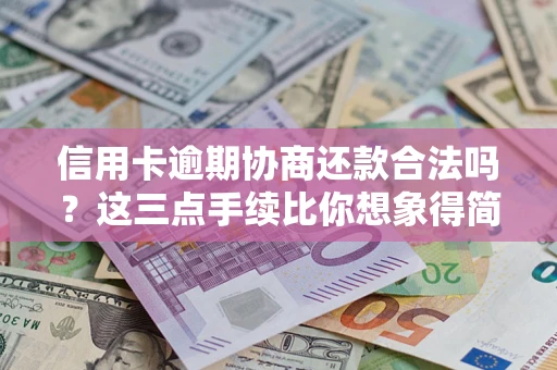 北京信用卡逾期协商还款合法吗？这三点手续比你想象得简单