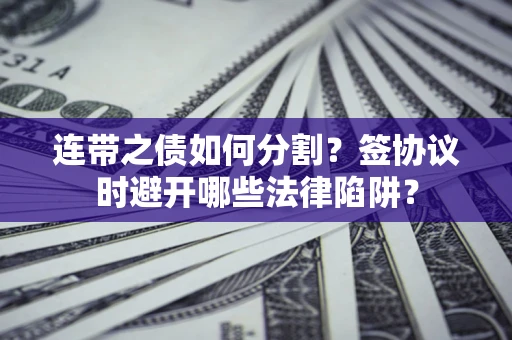 北京连带之债如何分割？签协议时避开哪些法律陷阱？