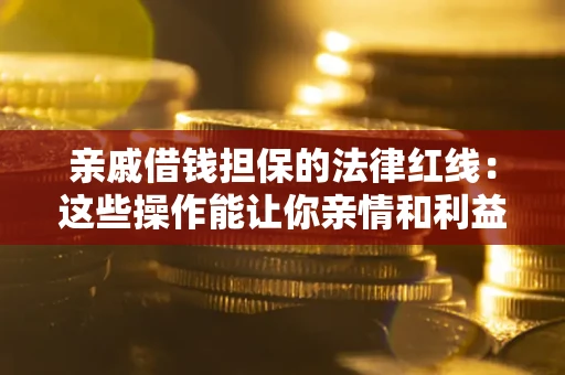 北京亲戚借钱担保的法律红线：这些操作能让你亲情和利益两不误