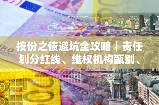 北京按份之债避坑全攻略｜责任划分红线、维权机构甄别、纠纷处理全流程拆解