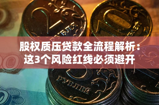 北京股权质压贷款全流程解析：这3个风险红线必须避开