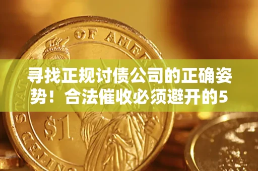 北京寻找正规讨债公司的正确姿势！合法催收必须避开的5大雷区