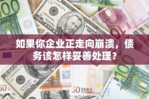 北京如果你企业正走向崩溃，债务该怎样妥善处理？