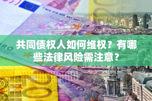 北京共同债权人如何维权？有哪些法律风险需注意？