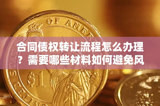 北京合同债权转让流程怎么办理？需要哪些材料如何避免风险？