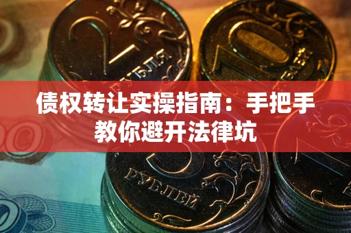 北京债权转让实操指南：手把手教你避开法律坑