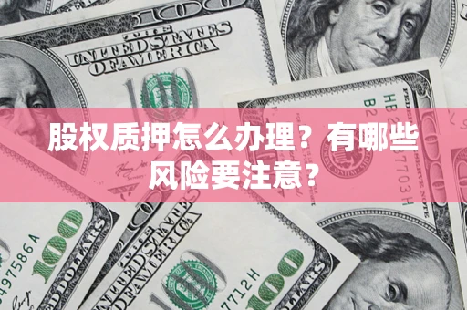 北京股权质押怎么办理？有哪些风险要注意？