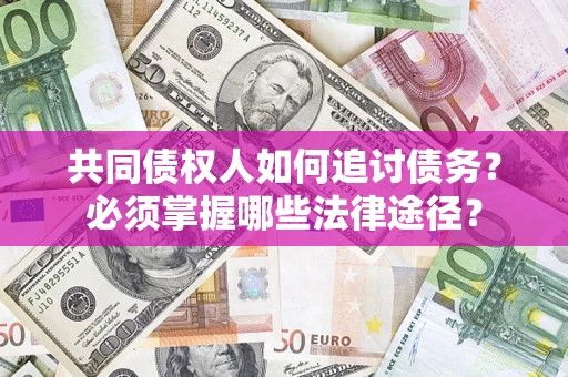 北京共同债权人如何追讨债务？必须掌握哪些法律途径？