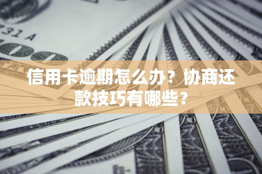 北京信用卡逾期怎么办？协商还款技巧有哪些？
