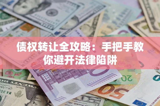 北京债权转让全攻略：手把手教你避开法律陷阱