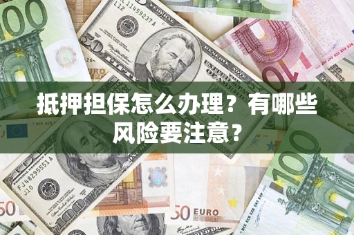 北京抵押担保怎么办理？有哪些风险要注意？