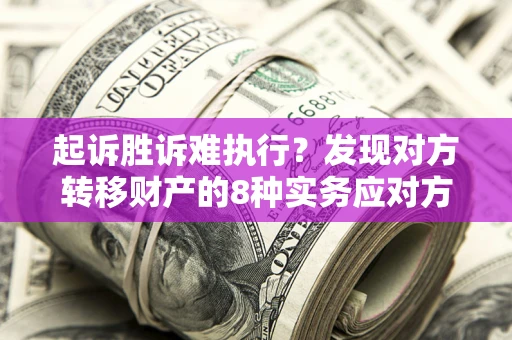 北京起诉胜诉难执行？发现对方转移财产的8种实务应对方案
